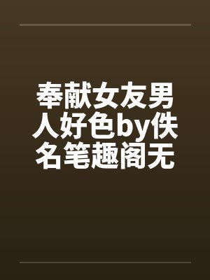奉献女友男人好色by佚名笔趣阁无弹窗封面