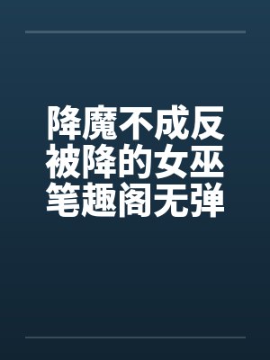 降魔不成反被降的女巫笔趣阁无弹窗封面