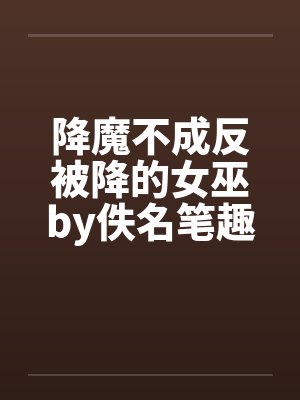 降魔不成反被降的女巫by佚名笔趣阁无弹窗封面