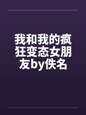 我和我的疯狂变态女朋友by佚名封面