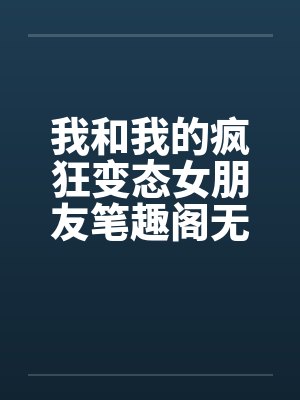 我和我的疯狂变态女朋友笔趣阁无弹窗封面