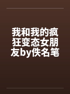 我和我的疯狂变态女朋友by佚名笔趣阁无弹窗封面