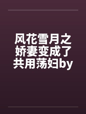 风花雪月之娇妻变成了共用荡妇by佚名封面