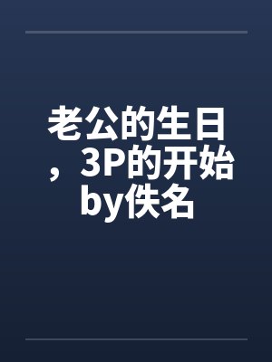 老公的生日，3P的开始by佚名封面