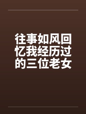 往事如风回忆我经历过的三位老女人笔趣阁无弹窗封面