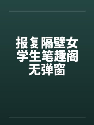 报复隔壁女学生笔趣阁无弹窗封面