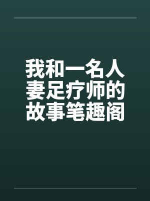 我和一名人妻足疗师的故事笔趣阁无弹窗封面