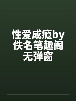 性爱成瘾by佚名笔趣阁无弹窗封面