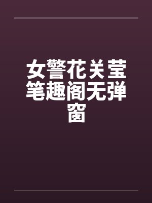 女警花关莹笔趣阁无弹窗封面