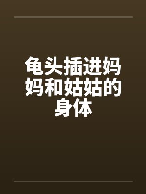 龟头插进妈妈和姑姑的身体封面