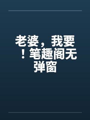 老婆，我要！笔趣阁无弹窗封面