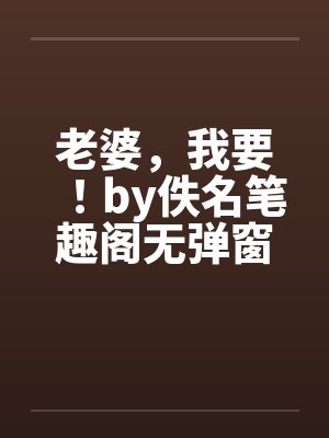 老婆，我要！by佚名笔趣阁无弹窗封面