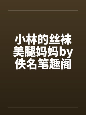 小林的丝袜美腿妈妈by佚名笔趣阁无弹窗封面