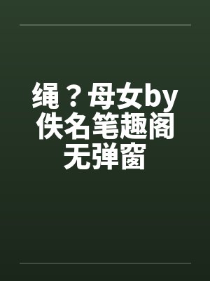 绳？母女by佚名笔趣阁无弹窗封面