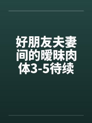 好朋友夫妻间的暧昧肉体3-5待续已评分by佚名笔趣阁无弹窗封面