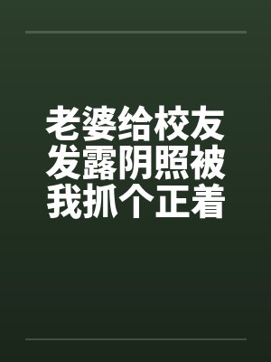 老婆给校友发露阴照被我抓个正着by佚名笔趣阁无弹窗封面