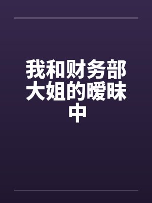 我和财务部大姐的暧昧中封面