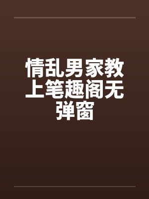 情乱男家教上笔趣阁无弹窗封面