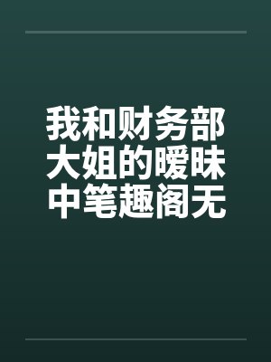 我和财务部大姐的暧昧中笔趣阁无弹窗封面