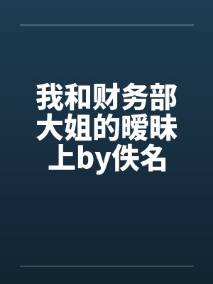我和财务部大姐的暧昧上by佚名封面