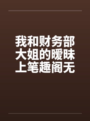 我和财务部大姐的暧昧上笔趣阁无弹窗封面