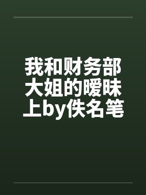 我和财务部大姐的暧昧上by佚名笔趣阁无弹窗封面