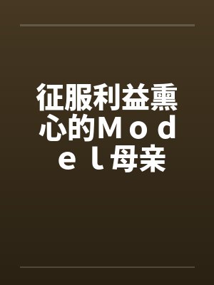 征服利益熏心的Ｍｏｄｅｌ母亲封面