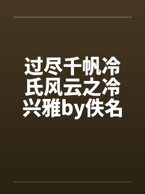 过尽千帆冷氏风云之冷兴雅by佚名笔趣阁无弹窗封面