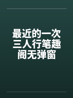 最近的一次三人行笔趣阁无弹窗封面