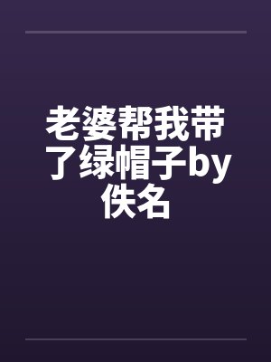 老婆帮我带了绿帽子by佚名封面
