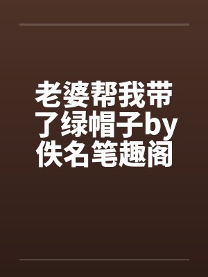 老婆帮我带了绿帽子by佚名笔趣阁无弹窗封面