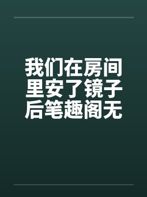 我们在房间里安了镜子后笔趣阁无弹窗封面