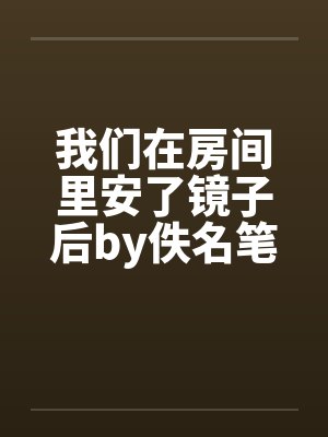 我们在房间里安了镜子后by佚名笔趣阁无弹窗封面