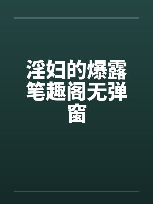淫妇的爆露笔趣阁无弹窗封面