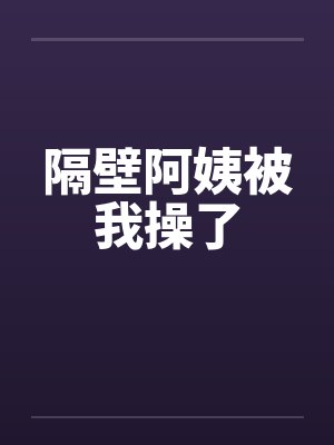 隔壁阿姨被我操了封面