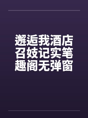 邂逅我酒店召妓记实笔趣阁无弹窗封面