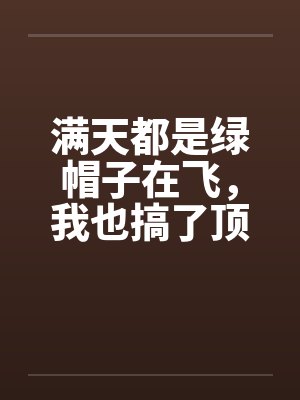 满天都是绿帽子在飞，我也搞了顶戴戴!by佚名笔趣阁无弹窗封面