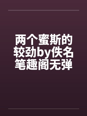 两个蜜斯的较劲by佚名笔趣阁无弹窗封面