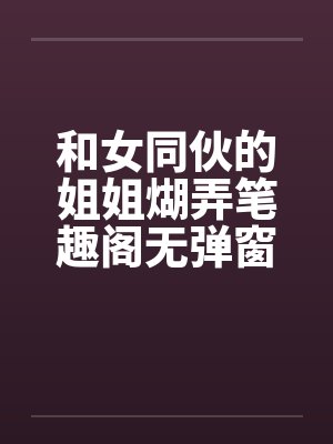 和女同伙的姐姐煳弄笔趣阁无弹窗封面