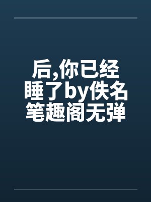后,你已经睡了by佚名笔趣阁无弹窗封面