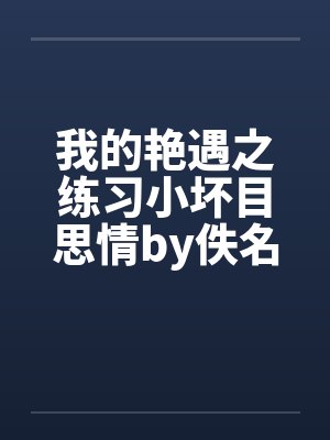 我的艳遇之练习小坏目思情by佚名封面