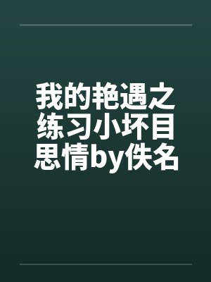 我的艳遇之练习小坏目思情by佚名笔趣阁无弹窗封面