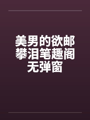 美男的欲邮攀泪笔趣阁无弹窗封面