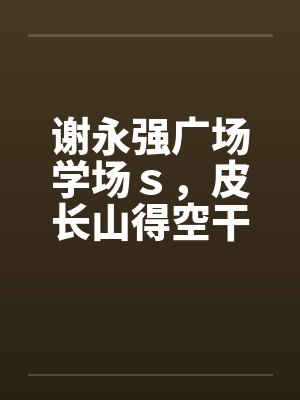 谢永强广场学场ｓ，皮长山得空干小蒙by佚名封面