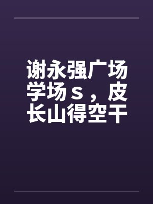 谢永强广场学场ｓ，皮长山得空干小蒙笔趣阁无弹窗封面