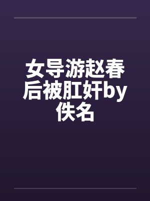 女导游赵春后被肛奸by佚名封面