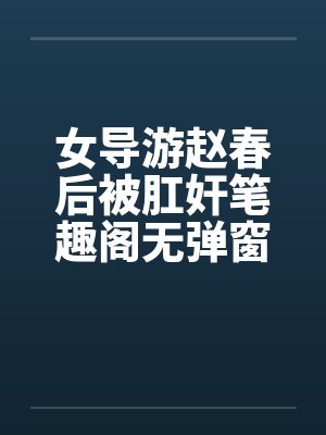 女导游赵春后被肛奸笔趣阁无弹窗封面