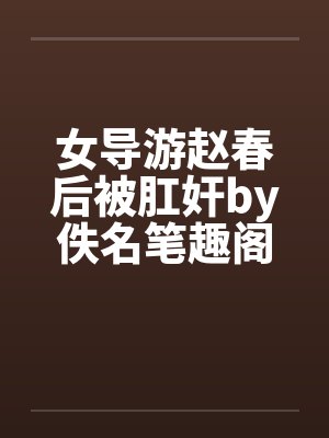 女导游赵春后被肛奸by佚名笔趣阁无弹窗封面