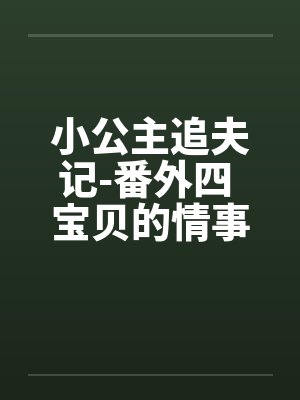 小公主追夫记-番外四 宝贝的情事 ☆、13 星宇，性欲by佚名封面