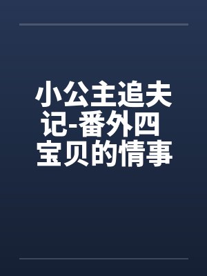 小公主追夫记-番外四 宝贝的情事 ☆、13 星宇，性欲笔趣阁无弹窗封面